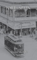 Port of Spain : the construction of a Caribbean city, 1888-1962 /