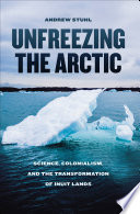 Unfreezing the Arctic : science, colonialism, and the transformation of Inuit lands /