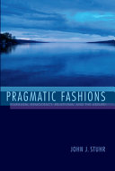 Pragmatic fashions : pluralism, democracy, relativism, and the absurd /
