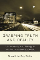 Grasping truth and reality : Lesslie Newbigin's theology of mission to the western world /
