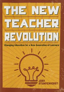 The new teacher revolution : changing education for a new generation of learners /