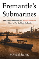Fremantle's submarines : how Allied submariners and Western Australians helped to win the war in the Pacific /