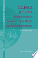 Six Lives in Jerusalem : End-of-Life Decisions in Jerusalem - Cultural, Medical, Ethical and Legal Considerations /