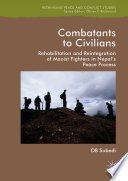 Combatants to Civilians : Rehabilitation and Reintegration of Maoist Fighters in Nepal's Peace Process /