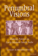 Penumbral visions : making polities in early modern South India /