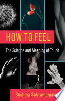 How to feel : the science and meaning of touch /