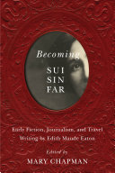 Becoming Sui Sin Far : early fiction, journalism, and travel writing by Edith Maude Eaton /