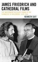 James Friedrich and Cathedral Films : the independent religious cinema of the evangelist of Hollywood, 1939-1966 /