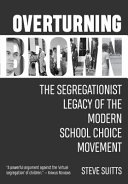 Overturning Brown : the segregationist legacy of the modern school choice movement /