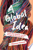 A global idea : youth, city networks, and the struggle for the Arab world /