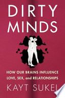 Dirty minds : how our brains influence love, sex, and relationships /