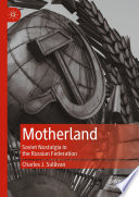 Motherland : Soviet Nostalgia in the Russian Federation /