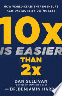 10x is easier than 2x : how world-class entrepreneurs achieve more by doing less /