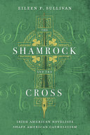 The shamrock and the cross : Irish American novelists shape American Catholicism /