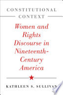 Constitutional context : women and rights discourse in nineteenth-century America /