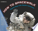 How to spacewalk : step-by-step with shuttle astronauts /