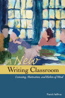 A new writing classroom : listening, motivation, and habits of mind /