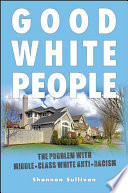 Good white people : the problem with middle-class white anti-racism /