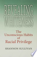 Revealing whiteness : the unconscious habits of racial privilege /