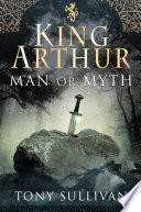 King Arthur : man or myth? /