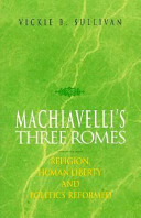 Machiavelli's three Romes : religion, human liberty, and politics reformed /