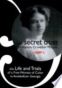 The secret trust of Aspasia Cruvellier Mirault : the life and trials of a free woman of color in antebellum Georgia /