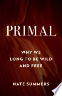Primal : why we long to be wild and free /