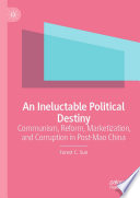 An Ineluctable Political Destiny : Communism, Reform, Marketization,  and Corruption in Post-Mao China /