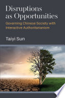 Disruptions as opportunities : governing Chinese society with interactive authoritarianism /
