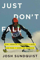 Just don't fall : how I grew up, conquered illness, and made it down the mountain /