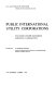 Public international utility corporations. : Case studies of public international institutions in corporate form /