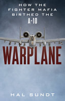 Warplane : how the military reformers birthed the A-10 Warthog /