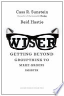 Wiser : getting beyond groupthink to make groups smarter /