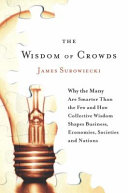 The wisdom of crowds : why the many are smarter than the few and how collective wisdom shapes business, economies, societies, and nations /