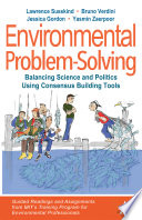 Environmental problem-solving : balancing science and politics using consensus building tools : guided readings and scenario assignments from MIT's training program for environmental professionals /