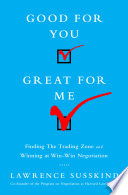 Good for you, great for me : finding the trading zone and winning at win-win negotiation /