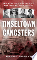 Tinseltown gangsters : the rise and decline of the mob in Hollywood /