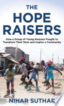 The Hope Raisers : how a group of young Kenyans fought to transform their slum and inspire a community /