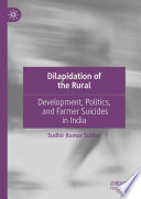 Dilapidation of the Rural : Development, Politics, and Farmer Suicides in India /