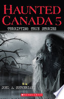 Haunted Canada 5 : terrifying true stories /