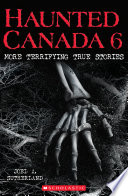 Haunted Canada 6 : more terrifying true stories /