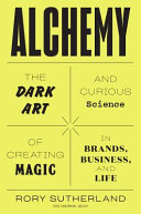 Alchemy : the dark art and curious science of creating magic in brands, business, and life /
