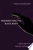 Resurrecting the black body : race and the digital afterlife /