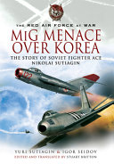 MiG menace over Korea : the story of Soviet fighter ace Nikolai Sutiagin /