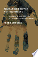 Educating for the anthropocene : schooling and activism in the face of slow violence /