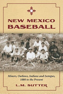 New Mexico baseball : miners, outlaws, Indians, and isotopes, 1880 to the present /