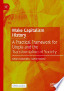 Make Capitalism History : A Practical Framework for Utopia and the Transformation of Society /