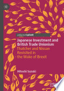 Japanese Investment and British Trade Unionism : Thatcher and Nissan Revisited in the Wake of Brexit /