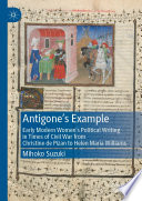 Antigone's Example : Early Modern Women's Political Writing in Times of Civil War from Christine de Pizan to Helen Maria Williams /