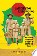 Embodying belonging : racializing Okinawan diaspora in Bolivia and Japan /